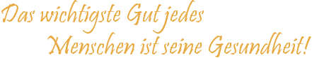 Das wichtigste Gut jedes Menschen ist seine Gesundheit!